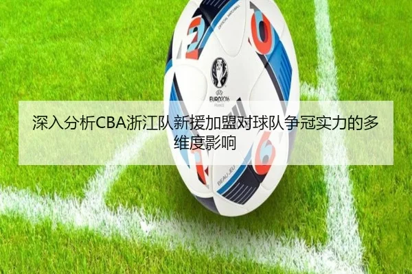 深入分析CBA浙江队新援加盟对球队争冠实力的多维度影响